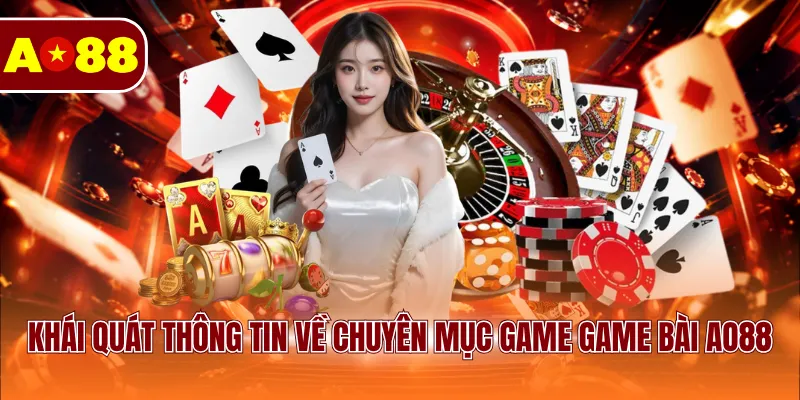 Khái quát thông tin về chuyên mục game game bài AO88